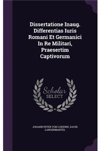 Dissertatione Inaug. Differentias Iuris Romani Et Germanici in Re Militari, Praesertim Captivorum