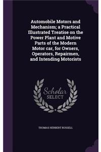 Automobile Motors and Mechanism; a Practical Illustrated Treatise on the Power Plant and Motive Parts of the Modern Motor car, for Owners, Operators, Repairmen, and Intending Motorists