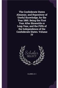Confederate States Almanac, and Repository of Useful Knowledge, for the Year 1865. Being the First Year After Bissextile or Leap Year, and the Fifth of the Independence of the Confederate States. Volume IV