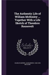 Authentic Life of William McKinley ... Together With a Life Sketch of Theodore Roosevelt