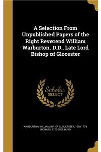 Selection From Unpublished Papers of the Right Reverend William Warburton, D.D., Late Lord Bishop of Glocester