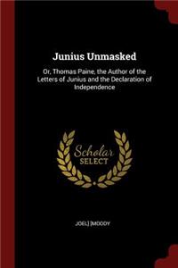 Junius Unmasked: Or, Thomas Paine, the Author of the Letters of Junius and the Declaration of Independence