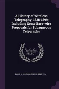A History of Wireless Telegraphy, 1838-1899; Including Some Bare-wire Proposals for Subaqueous Telegraphs