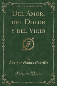 del Amor, del Dolor Y del Vicio (Classic Reprint)