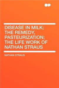 Disease in Milk; The Remedy, Pasteurization; The Life Work of Nathan Straus