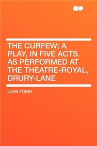 The Curfew; A Play, in Five Acts. as Performed at the Theatre-Royal, Drury-Lane
