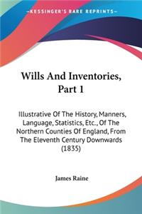 Wills And Inventories, Part 1: Illustrative Of The History, Manners, Language, Statistics, Etc., Of The Northern Counties Of England, From The Eleventh Century Downwards (1835)