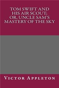 Tom Swift and His Air Scout; Or, Uncle Sam's Mastery of the Sky