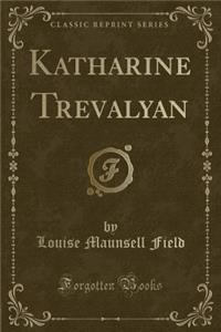 Katharine Trevalyan (Classic Reprint)