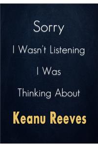Sorry I Wasn't Listening I Was Thinking About Keanu Reeves