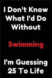 I Don't Know What I'd Do Without Swimming I'm Guessing 25 To Life