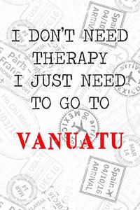 I Don't Need Therapy I Just Need To Go To Vanuatu