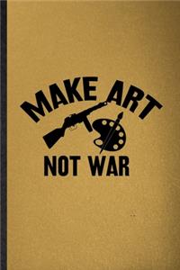 Make Art Not War: Lined Notebook For Painting Performing Art. Funny Ruled Journal For Artist Fine Art Painter. Unique Student Teacher Blank Composition/ Planner Great