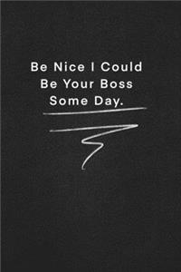 Be Nice I Could Be Your Boss Some Day.