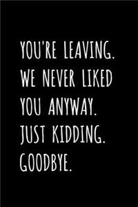 You're Leaving. We Never Liked You Anyway. Just Kidding. Goodbye.