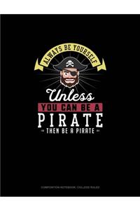 Always Be Yourself Unless You Can Be A Pirate Then Be A Pirate