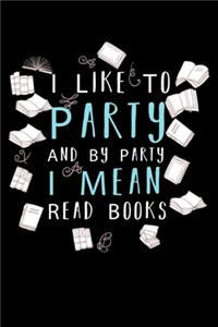 I Like To Party And By Party I Mean Read Books: Write Down Everything You Are A Real Book Lover. Remember Everything You Need To Do.