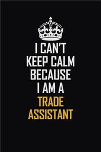 I Can't Keep Calm Because I Am A Trade Assistant