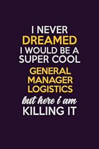 I Never Dreamed I Would Be A Super cool General Manager Logistics But Here I Am Killing It