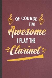 Of Course I'm Awesome I Play the Clarinet