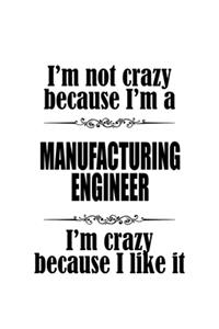 I'm Not Crazy Because I'm A Manufacturing Engineer I'm Crazy Because I like It
