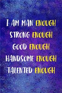 I Am Man Enough Strong Enough Good Enough Handsome Enough Talented Enough