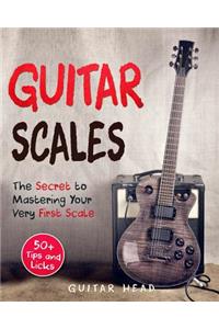 Guitar Scales: The Secret to Mastering Your Very First Scale: Not Your Typical Scales Book