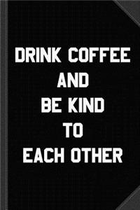 Drink Coffee and Be Kind to Each Other Journal Notebook