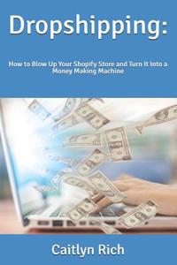 Dropshipping: : How to Blow Up Your Shopify Store and Turn It Into a Money Making Machine