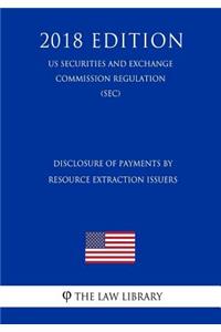 Disclosure of Payments by Resource Extraction Issuers (Us Securities and Exchange Commission Regulation) (Sec) (2018 Edition)