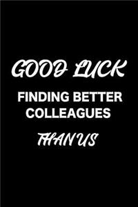 Good Luck Finding Better Colleagues Than Us: Notebook, Ruled, Funny Sarcastic Humor Journal, Going Away, Gag Office Notebook, for Colleagues, Co-Workers, Boss
