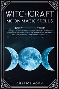 Witchcraft Moon Magic Spells: A Grimoire and Wiccan Guide to Exploit the Phases of the Moon to Perform Magic Works and Use Lunar Energies for Mastering Wicca Spells and Rituals a