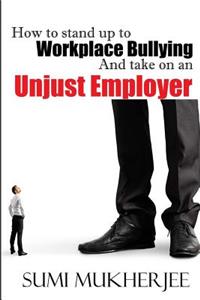 How To Stand Up To Workplace Bullying And Take On An Unjust Employer