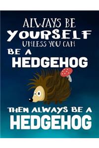 Always Be Yourself Unless You Can Be A Hedgehog Then Always Be A Hedgehog