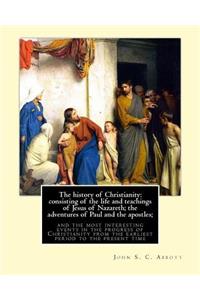 history of Christianity: consisting of the life and teachings of Jesus of Nazareth; the adventures of Paul and the apostles; and the most interesting events in the progress 