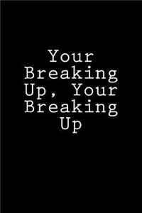 Your Breaking Up, Your Breaking Up