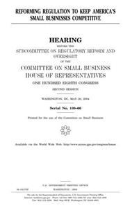 Reforming Regulation to Keep Americas Small Businesses Competitive
