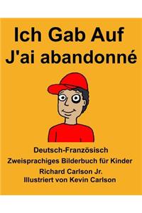 Deutsch-Französisch Ich Gab Auf/J'ai abandonné Zweisprachiges Bilderbuch für Kinder