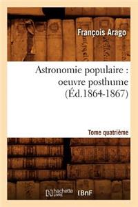 Astronomie Populaire: Oeuvre Posthume. Tome Quatrième (Éd.1864-1867)