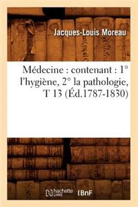 Médecine: Contenant: 1° l'Hygiène, 2° La Pathologie, T 13 (Éd.1787-1830)