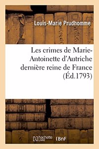 Les Crimes de Marie-Antoinette d'Autriche Dernière Reine de France, Avec Les Pièces Justificatives