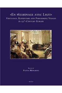 En Pelerinage Avec Liszt: Virtuosos, Repertoire and Performing Venues in 19th-Century Europe