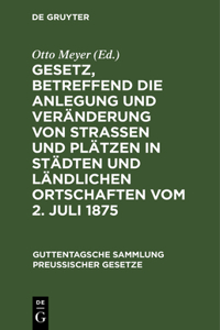 Gesetz, Betreffend Die Anlegung Und Veränderung Von Straßen Und Plätzen in Städten Und Ländlichen Ortschaften Vom 2. Juli 1875