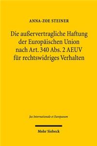 Die außervertragliche Haftung der Europaischen Union nach Art. 340 Abs. 2 AEUV fur rechtswidriges Verhalten