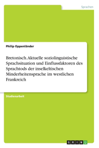 Bretonisch. Aktuelle soziolinguistische Sprachsituation und Einflussfaktoren des Sprachtods der inselkeltischen Minderheitensprache im westlichen Frankreich