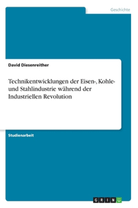 Technikentwicklungen der Eisen-, Kohle- und Stahlindustrie während der Industriellen Revolution