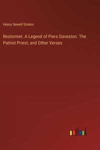 Restormel. A Legend of Piers Gaveston. The Patriot Priest, and Other Verses