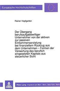 Der Uebergang berufsaufgabewilliger Unternehmer von der aktiven zur passiven Einkommenserzielung bei finanziellem Rueckzug aus dem Unternehmen - Formen der Verwertung des beruflich eingesetzten Kapitals aus steuerlicher Sicht