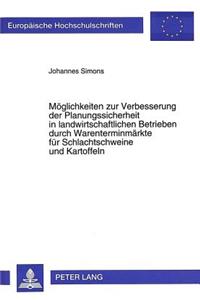 Moeglichkeiten zur Verbesserung der Planungssicherheit in landwirtschaftlichen Betrieben durch Warenterminmaerkte fuer Schlachtschweine und Kartoffeln