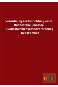Verordnung Zur Einrichtung Einer Bundesfamilienkasse (Bundesfamilienkassenverordnung - Bundfamkv)